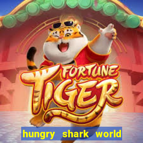 hungry shark world dinheiro infinito ios